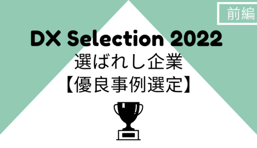 【DX Selection2022】選ばれしDX推進企業ってどんな企業？【優良事例選定】（前編）